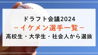 ドラフト2024のイケメン選手は？高校生・大学生・社会人ごとに3名以上ご紹介！