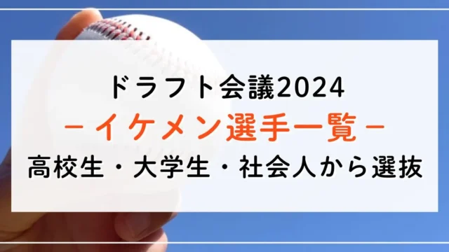 ドラフト2024のイケメン選手は？高校生・大学生・社会人ごとに3名以上ご紹介！