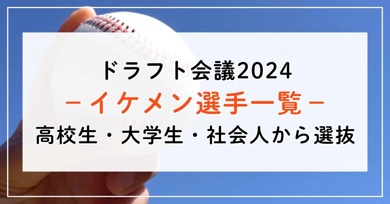 ドラフト2024のイケメン選手は？高校生・大学生・社会人ごとに3名以上ご紹介！