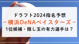 【ドラフト2024指名予想】DeNAベイスターズの1位候補は誰？隠し玉の有力選手と補強ポイントもご紹介