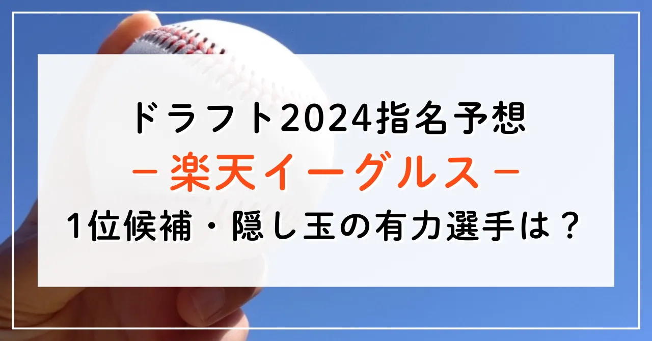 【ドラフト2024指名予想】楽天イーグルスの1位候補は誰？隠し玉の有力選手と補強ポイントもご紹介