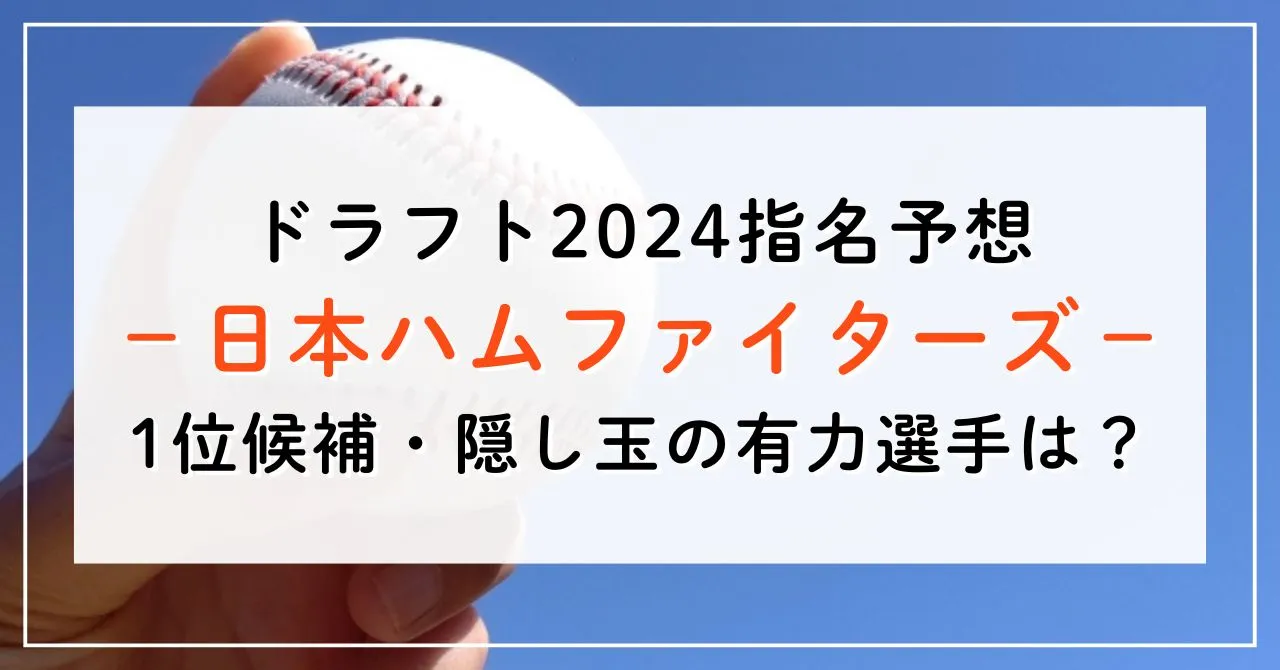 【ドラフト2024指名予想】日本ハムの1位候補は誰？隠し玉の有力選手と補強ポイントもご紹介