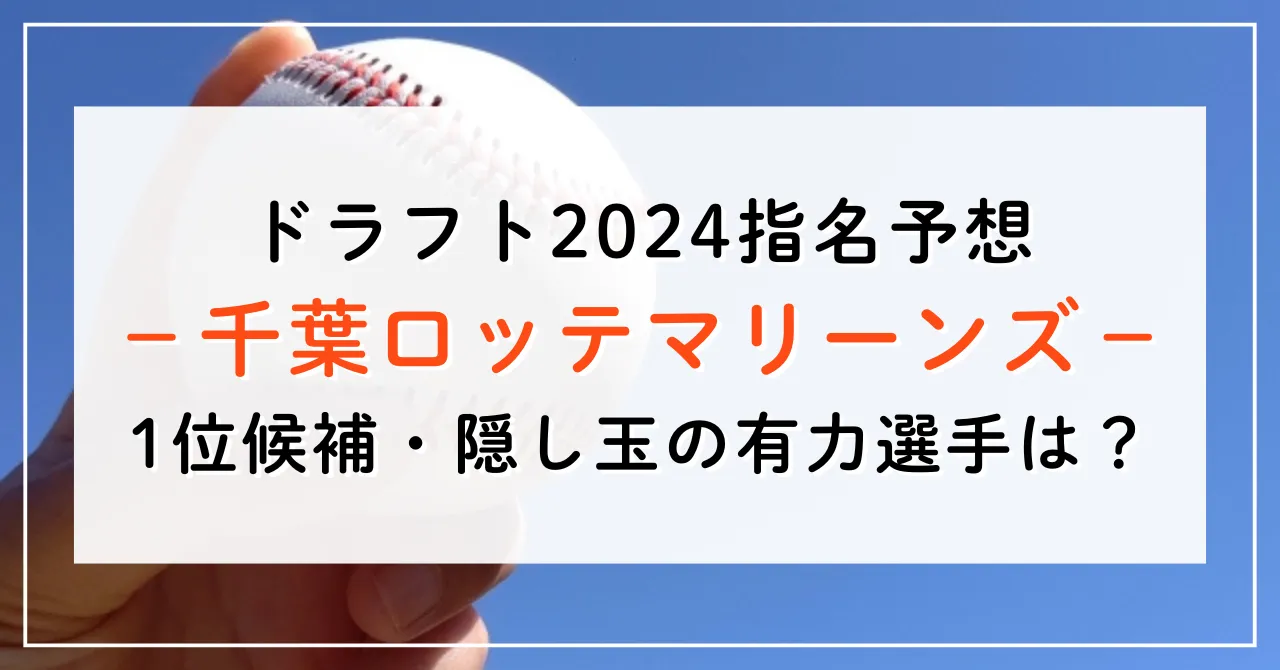 【ドラフト2024指名予想】千葉ロッテマリーンズの1位候補は誰？隠し玉の有力選手と補強ポイントもご紹介