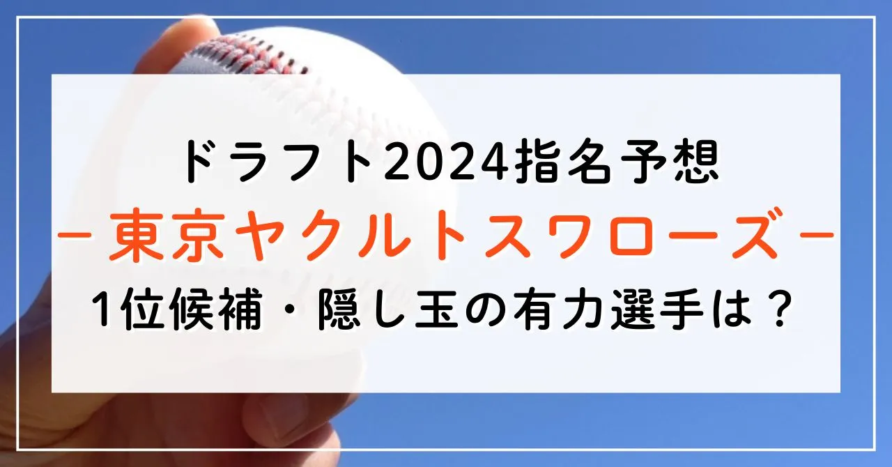 【ドラフト2024指名予想】ヤクルトの1位候補は誰？隠し玉の有力選手と補強ポイントもご紹介