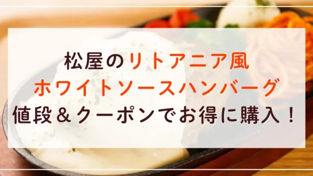 松屋のリトアニア風ホワイトソースハンバーグの値段は？クーポンでお得に購入する方法はこれ！