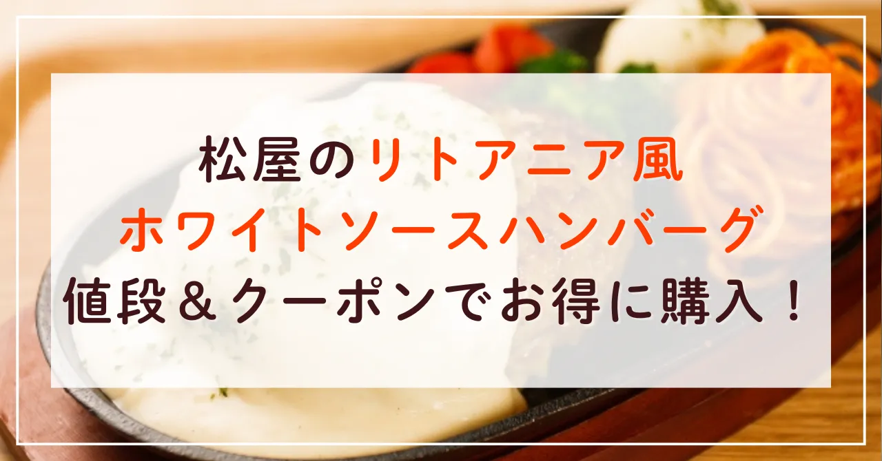 松屋のリトアニア風ホワイトソースハンバーグの値段は？クーポンでお得に購入する方法はこれ！