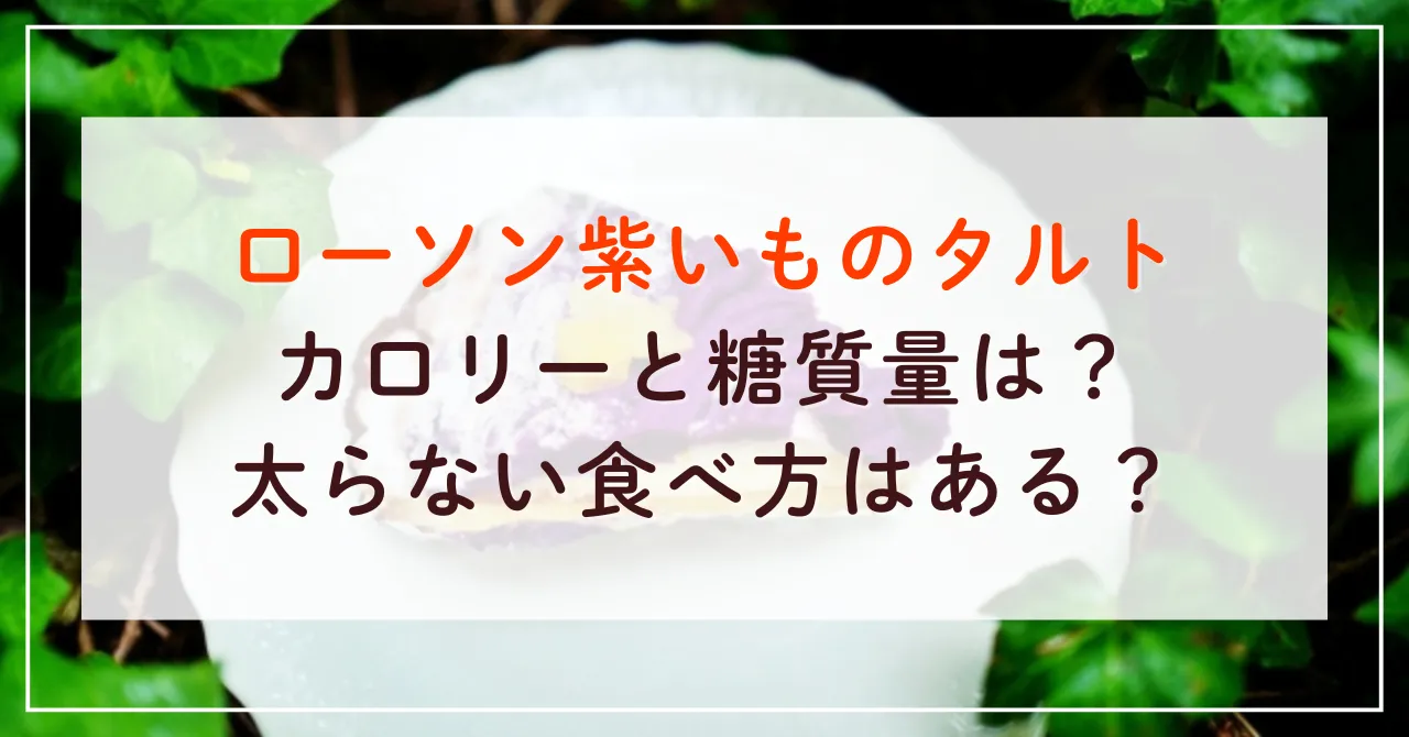 ローソン紫いものタルトのカロリーと糖質量は？太らない食べ方はある？