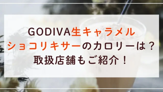 GODIVA生キャラメルショコリキサーのカロリーと糖質量は？取扱店舗もご紹介！