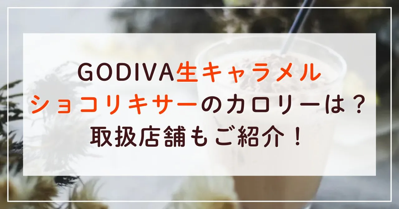 GODIVA生キャラメルショコリキサーのカロリーと糖質量は？取扱店舗もご紹介！