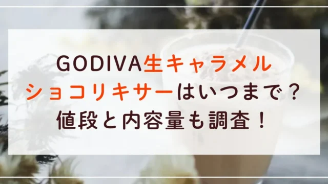 GODIVA生キャラメルショコリキサーはいつまで？値段と内容量も調査！