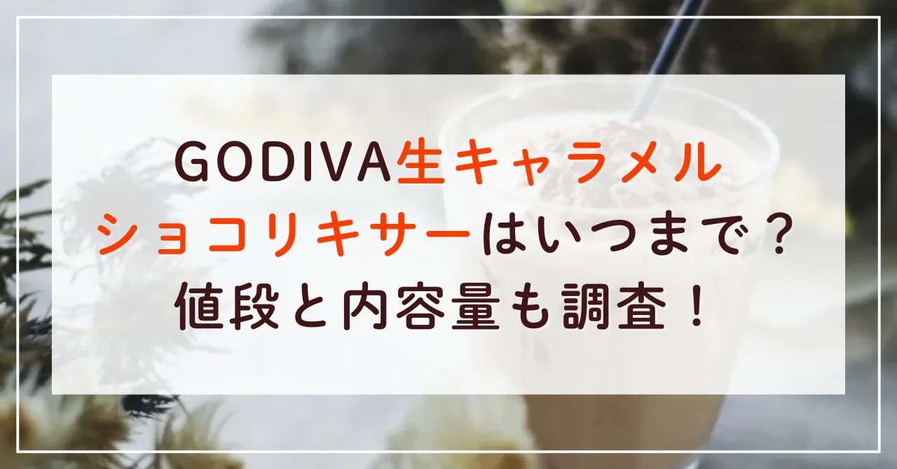 GODIVA生キャラメルショコリキサーはいつまで？値段と内容量も調査！