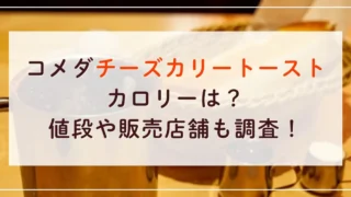 コメダチーズカリートーストのカロリーは？値段や販売店舗も調査！