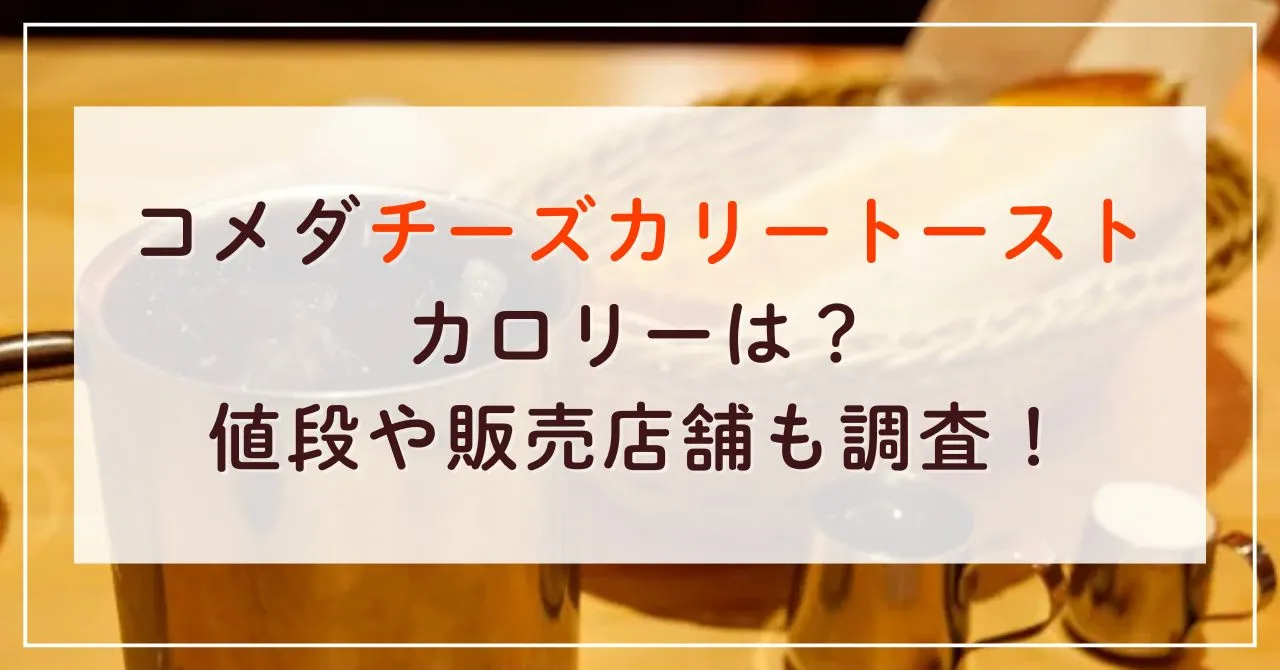 コメダチーズカリートーストのカロリーは？値段や販売店舗も調査！