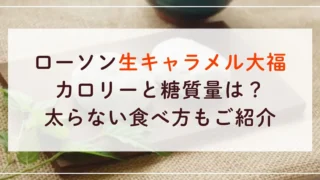 ローソン生キャラメル大福のカロリーと糖質量は？太らない食べ方もご紹介