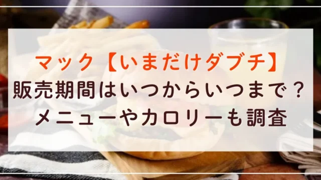 いまだけダブチの販売期間はいつからいつまで？メニューやカロリーも調査