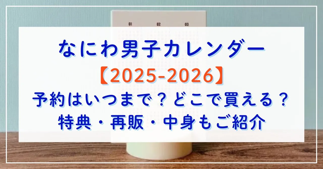 なにわ男子カレンダー2025-2026予約はいつまで？どこで買える？特典や再販、中身もご紹介！